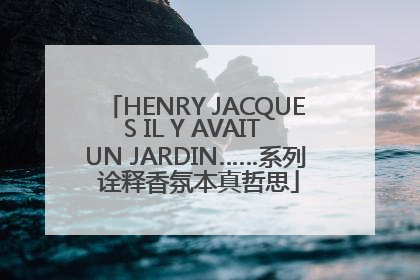HENRY JACQUES IL Y AVAIT UN JARDIN……系列 诠释香氛本真哲思