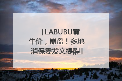 LABUBU黄牛价，崩盘！多地消保委发文提醒
