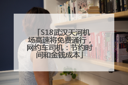 S18武汉天河机场高速将免费通行，网约车司机：节约时间和金钱成本